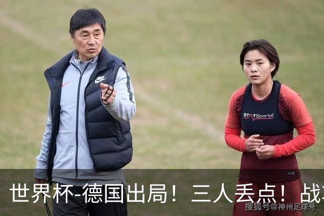 世界杯-德国出局！三人丢点！战车点球战总分4-5巴拉圭止步32强