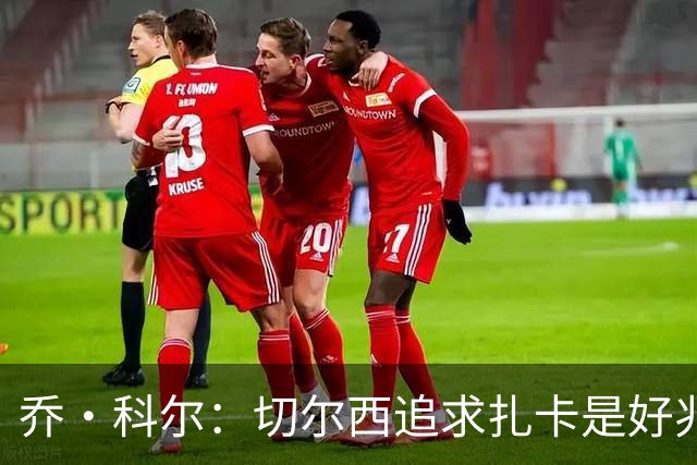 乔·科尔：切尔西追求扎卡是好兆头 库库鼓动恩佐转会我无法接受