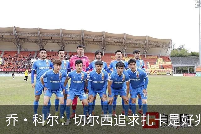 乔·科尔：切尔西追求扎卡是好兆头 库库鼓动恩佐转会我无法接受