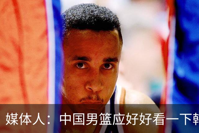 媒体人：中国男篮应好好看一下韩国队 日本这种打法并非不可战胜