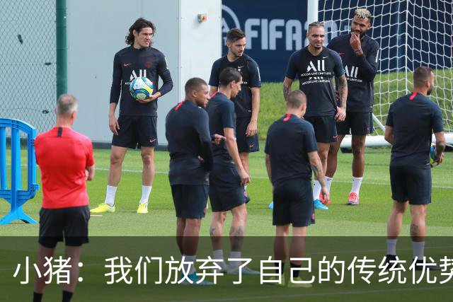小猪：我们放弃了自己的传统优势 残酷的是德国队只有二流水平