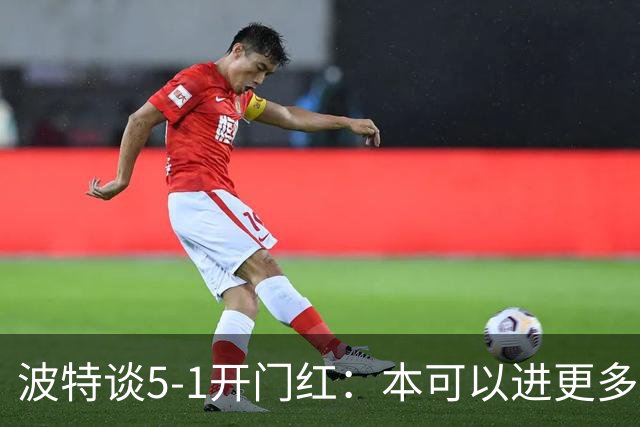 波特谈5-1开门红：本可以进更多，伊萨克和约克雷斯的配合很默契