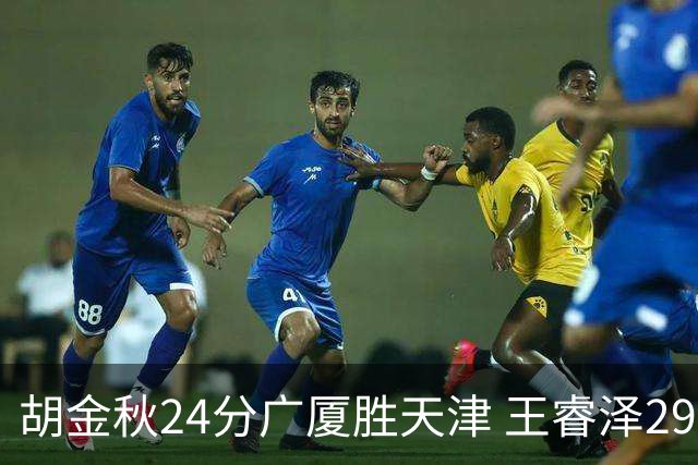 胡金秋24分广厦胜天津 王睿泽29+9青岛胜同曦