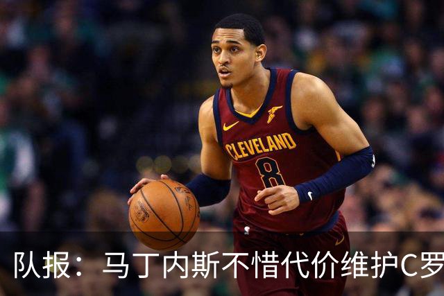 队报：马丁内斯不惜代价维护C罗地位，B费B席巅峰期可能已被消耗