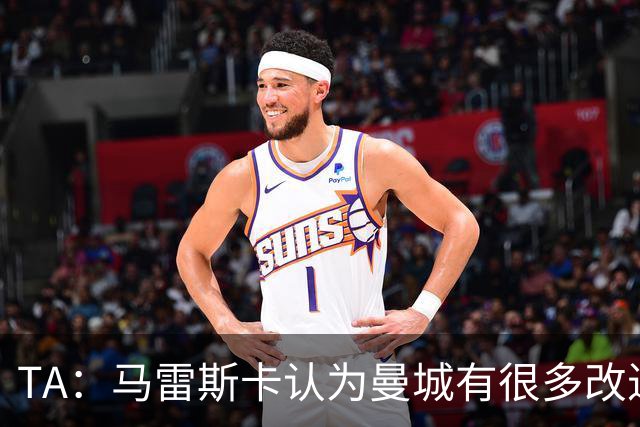 TA：马雷斯卡认为曼城有很多改进的地方 多名球员今夏可能离队